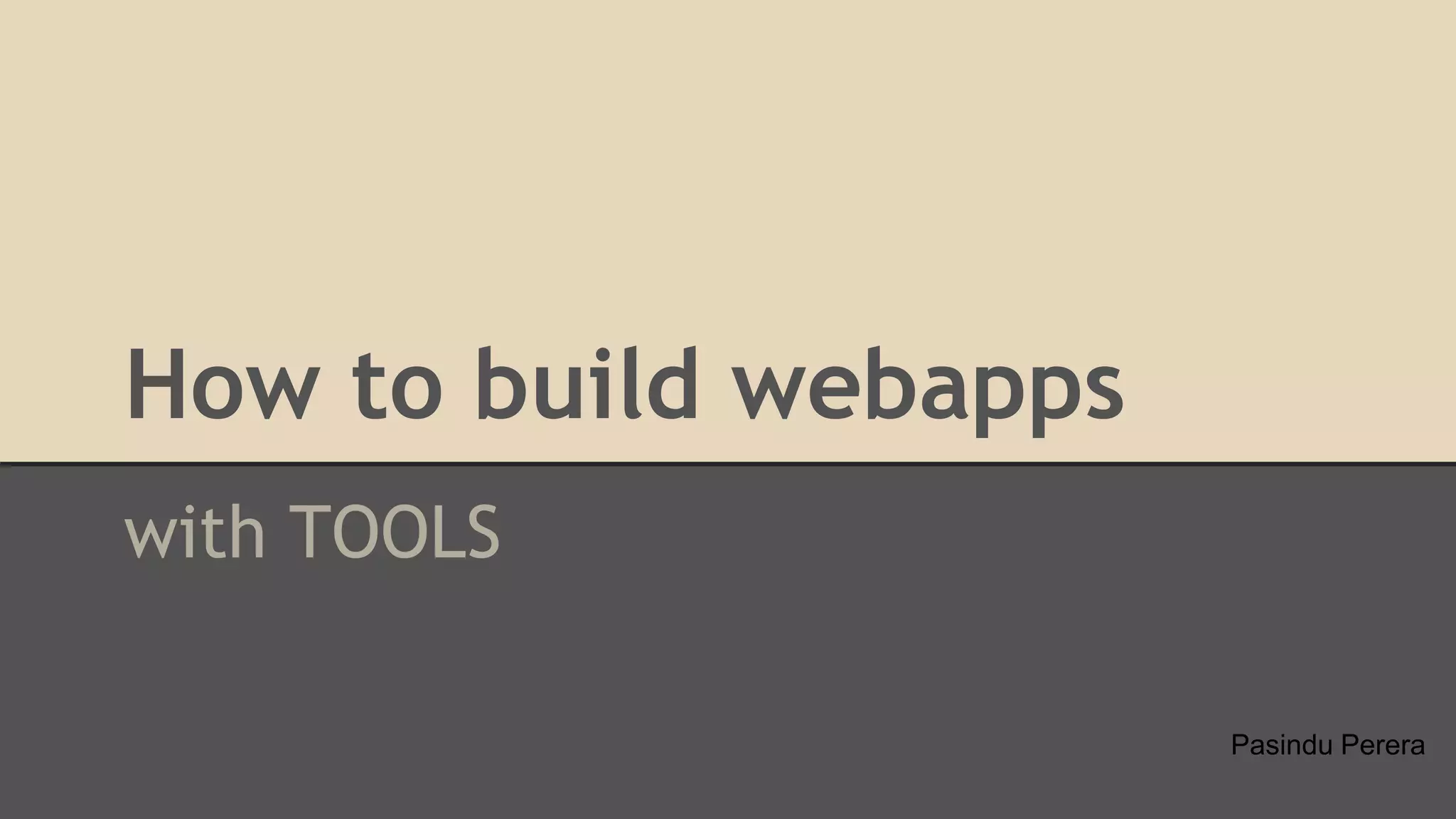 How to build webapps
with TOOLS
Pasindu Perera