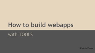How to build webapps
with TOOLS
Pasindu Perera
 