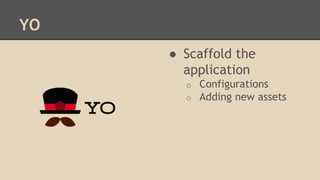YO
● Scaffold the
application
o Configurations
o Adding new assets
 