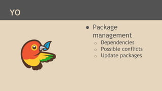 YO
● Package
management
o Dependencies
o Possible conflicts
o Update packages
 