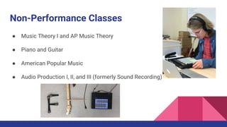 Non-Performance Classes
● Music Theory I and AP Music Theory
● Piano and Guitar
● American Popular Music
● Audio Production I, II, and III (formerly Sound Recording)
 