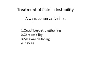 1.Quadriceps strengthening
2.Core stability
3.Mc Connell taping
4.Insoles
Treatment of Patella Instability
Always conservative first
 