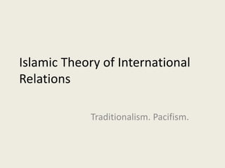 Islamic Theory of International
Relations
Traditionalism. Pacifism.
 