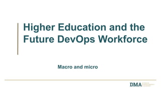 Higher Education and the
Future DevOps Workforce
Macro and micro
 