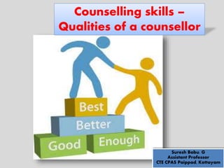 Counselling skills –
Qualities of a counsellor
Suresh Babu. G
Assistant Professor
CTE CPAS Paippad, Kottayam
 