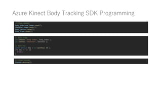 Azure Kinect Body Tracking SDK Programming
// Show Image
cv::imshow( "body index", body_index );
cv::imshow( "skeleton", skeleton );
// Wait Key
const int32_t key = cv::waitKey( 30 );
if( key == 'q' ){
break;
}
// Close Tracker
tracker.destroy();
// Clear Handle
body_index_map_image.reset();
skeleton_image.reset();
body_capture.reset();
body_frame.reset();
 