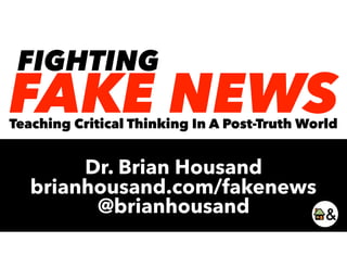 FAKE NEWS
FIGHTING
Teaching Critical Thinking In A Post-Truth World
Dr. Brian Housand
brianhousand.com/fakenews
@brianhousand
 