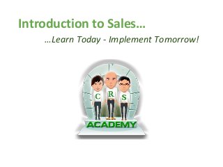 Introduction to Sales…
…Learn Today - Implement Tomorrow!
 