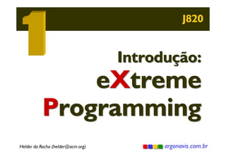 J820

Introdução:

eXtreme
Programming
Helder da Rocha (helder@acm.org)

argonavis.com.br

 