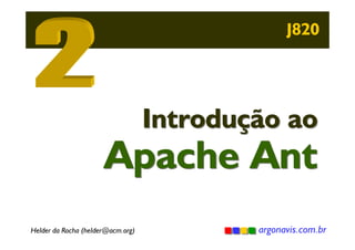 J820

Introdução ao

Apache Ant
Helder da Rocha (helder@acm.org)

argonavis.com.br

 