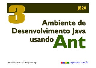J820

Ambiente de
Desenvolvimento Java
usando

Ant

Helder da Rocha (helder@acm.org)

argonavis.com.br

 