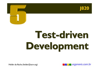 J820

Test-driven
Development
Helder da Rocha (helder@acm.org)

argonavis.com.br

 
