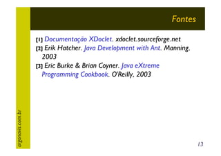 Fontes
Documentação XDoclet. xdoclet.sourceforge.net
[2] Erik Hatcher. Java Development with Ant. Manning,
2003
[3] Eric Burke & Brian Coyner. Java eXtreme
Programming Cookbook. O'Reilly, 2003

argonavis.com.br

[1]

13

 