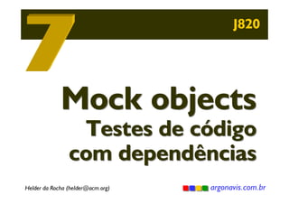 J820

Mock objects

Testes de código
com dependências

Helder da Rocha (helder@acm.org)

argonavis.com.br

 