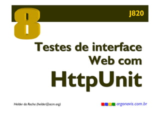 J820

Testes de interface
Web com

HttpUnit

Helder da Rocha (helder@acm.org)

argonavis.com.br

 
