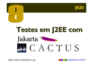 J820

Testes em J2EE com
Jakarta

CACTUS

Helder da Rocha (helder@acm.org)

argonavis.com.br

 