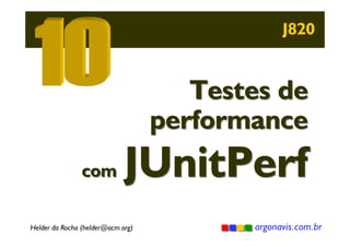 J820

Testes de
performance

com

JUnitPerf

Helder da Rocha (helder@acm.org)

argonavis.com.br

 