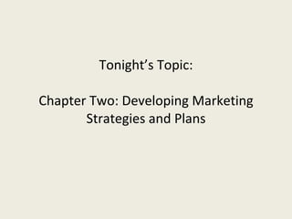 Tonight’s Topic: Chapter Two: Developing Marketing Strategies and Plans 