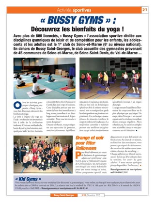 Activités sportives                                                                                         21

                                 « BUSSY GYMS » :
                      Découvrez les bienfaits du yoga !
Avec plus de 800 licenciés, « Bussy Gyms » l’association sportive dédiée aux
disciplines gymniques de loisir et de compétition pour les enfants, les adoles-
cents et les adultes est le 1er club de Seine-et-Marne (6e au niveau national).
En dehors de Bussy Saint-Georges, le club accueille des gymnastes provenant
de 45 communes de Seine-et-Marne, de Seine-Saint-Denis, du Val-de-Marne ...




O
            utre les activités gym-     à trouver le bien-être, le bonheur et   relaxation et respiration profonde.     une détente mentale et un regain
            niques classiques pro-      l’unité dans leur corps et leur âme.    Elles se font soit en dynamiques        d’énergie.
            posées, « Bussy Gyms »      Cette discipline procure une sen-       (plusieurs fois le même mouve-          Le yoga restaure l’équilibre et l’har-
vous fait désormais découvrir les       sation de bien-être immédiate et, à     ment), soit en statiques (on garde      monie du corps aussi bien sur le
bienfaits du yoga.                      long terme, contribue à un déve-        la même position sur plusieurs res-     plan physique que psychique. Un
La terre d’origine du yoga est          loppement harmonieux de la per-         pirations). Ces techniques assou-       corps plein d’énergie et un mental
l’Inde : son histoire est étroitement   sonnalité. Pour tous les stressés, à    plissent les muscles, tonifient le      reposé sont les résultats immédiats
liée à celle de la civilisation         tester d’urgence !                      corps et renforcent l’endurance. La     d’une pratique régulière. Alors
indienne. C’est une méthode éla-        Durant une heure, vous pratique-        respiration contrôlée et rythmée        n’hésitez pas, les exercices simples
borée depuis la plus lointaine anti-    rez une quinzaine de postures,          permet une meilleure oxygéna-           sont accessibles à tous, et vous pro-
quité pour aider les êtres humains      associant étirements, équilibres,       tion, ce qui induit simultanément       cureront un réel bien-être.


                                                                            Orange et noir                            déguisements et pot de l’amitié à la
                                                                                                                      fin du cours. Au cours de ces séances,
                                                                            pour fêter                                en fonction des entraîneurs, vous
                                                                                                                      pourrez pratiquer des étirements,
                                                                            Halloween                                 des exercices de renforcement mus-
                                                                                                                      culaire, du step, du stretching …

                                                                            P
                                                                                  our fêter halloween, au cours
                                                                                                                      Chaque adhérent est libre de suivre,
                                                                                  de la séance de gymnastique
                                                                                                                      autant de fois qu'il le souhaite dans
                                                                                  adultes ou Gym Forme Loisir
                                                                                                                      la semaine, les cours de gym
                                                                            (G.F.L. pour la Fédération Française
                                                                                                                      adultes. Il reste encore quelques
                                                                            de Gymnastique), les participants
                                                                                                                      places disponibles. Profitez-en !
                                                                            ont troqué leur tenue habituelle
                                                                            pour une tenue orange et noire.           Renseignements et inscriptions
                                                                            Même programme sportif, mais              au 01 64 66 13 41


  « Kid Gyms »
  Vous venez d’arriver à Bussy, ou vous souhaitez faire découvrir la gymnastique à votre enfant, sachez qu’il reste quelques places disponibles pour
  les enfants nés en 2003 et ceux nés en 2004. Les séances ont lieu le vendredi de 17h15 à 18h pour les « Kid 2004 » et le samedi de 10h30 à
  11h30 pour les « Kid 2003 ». Renseignements et inscriptions au 01 64 66 13 41

                                                 Bussy Saint-Georges               N°83 - Novembre 2006
 