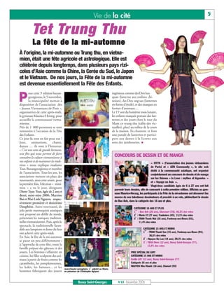 Vie de la cité                                                                                      5

           Tet Trung Thu
           La fête de la mi-automne
À l’origine, la mi-automne ou Trung thu, en vietna-
mien, était une fête agricole et astrologique. Elle est
célébrée depuis longtemps, dans plusieurs pays rizi-
coles d’Asie comme la Chine, la Corée du Sud, le Japon
et le Vietnam. De nos jours, la Fête de la mi-automne
est devenue essentiellement la Fête des Enfants.

P
        our cette 3e édition buxan-                                                   ingénieux comme des Den keo
        georgienne, le 5 novembre,                                                    quan (lanterne aux ombres chi-
        la municipalité mettait à                                                     noises), des Den ong sao (lanternes
disposition de l’association des                                                      en forme d’étoile), et des masques en
« Jeunes Vietnamiens de Paris »,                                                      formes d’animaux…
organisatrice de cette après-midi,                                                    Le 15e soir du huitième mois lunaire,
le gymnase Maurice-Herzog, pour                                                       les enfants masqués portant des lan-
accueillir la communauté vietna-                                                      ternes et des jouets font le tour du
mienne.                                                                               Mam co trung thu (table des vic-
Près de 1 000 personnes se sont                                                       tuailles), placé au milieu de la cours
retrouvées à l’occasion de la Fête                                                    de la maison. Ils chantent et font
des Enfants.                                                                          une parade de lanternes et partici-
Ce jour-là, tout est fait pour eux !                                                  pent aux danses à la licorne aux
Jeux,      animations,        chants,                                                 sons des tambourins.
danses … ils sont à l’honneur.
« C’est une sorte de grande kermesse,
une fête qui nous permet de faire
connaître la culture vietnamienne à                                                     CONCOURS DE DESSIN ET DE MANGA
nos enfants et de maintenir les tradi-
                                                                                                                         « HTTN » (l’association des jeunes vietnamiens
tions » nous explique madame
                                                                                                                         de Paris) et « AZN Community », le site web
Tran, Buxangeorgienne et membre
                                                                                                                         dédié à la communauté asiatique, ont organisé
de l’association. Tous les ans, les
                                                                                                                         conjointement un concours de dessin et de manga
associations mettent en place des
                                                                                                                         sur les thèmes « la Lune : mythes et légendes »
nouveautés, ainsi cette année, pour
                                                                                                                         et « Voyage en Asie ».
la première fois, l’élection « mini-
                                                                                                                         Vingt-deux candidats âgés de 6 à 27 ans ont fait
miss » a vu le jour, désignant
                                                                                        parvenir leurs dessins, afin de concourir à cette première édition. Affichés au gym-
Diem-Toan Tran, âgée de 2 ans et
                                                                                        nase Maurice-Herzog, les participants à la Fête de la mi-automne ont découvert les
demi, mini-miss 2006, Martine
                                                                                        œuvres de nos talentueux dessinateurs et procédé à un vote, plébiscitant le dessin
Bui et Mai-Linh Nguyen respec-
                                                                                        de Bao Anh, dans la catégorie des 16 ans et plus.
tivement première et deuxième
Dauphine. Autre nouveauté, de                                                                            CATÉGORIE 16 ANS ET PLUS
jolis petits mannequins asiatiques                                                                        ère
                                                                                                         1 : Bao Anh (26 ans), Elancourt (78), 48,3% des votes
ont proposé un défilé de mode,                                                                            e
                                                                                                         2 : Marie LY (27 ans), Caulmiers (45), 13,1% des votes
présentant les tuniques tradition-                                                                        e
                                                                                                         3 : TRAN Thanh Mai (16 ans), Fontenay-aux-Roses (91),
nelles vietnamiennes. Puis, après le                                                                          11,4% des votes
spectacle, la traditionnelle faran-
dole aux lampions et danse du lion                                                                               CATÉGORIE 15 ANS ET MOINS
                                                                                                                  ère

ont achevé cette après-midi.                                                                                     1 : TRAN Thanh Van (15 ans), Fontenay-aux-Roses (91),
                                                                                                                       36,5% des votes
En Asie, la fête de la mi-automne                                                                                 e
                                                                                                                 2 : Nguyen Da Lan (14 ans), 29,3% des votes
se passe un peu différemment ;                                                                                    e
                                                                                                                 3 : TRAN Diem (12 ans), Bussy Saint-Georges (77),
à l’approche de cette fête, toute la                                                                                  13,4% des votes
famille prépare des gâteaux et des
jouets. Les femmes s’affairent en                                                                     PRIX SPÉCIAL DU JURY
cuisine, les filles sculptent des ani-                                                                CATÉGORIE 15 ANS ET MOINS
maux à partir de fruits comme les                                                                     Emilie LAY (12 ans), Bussy Saint-Georges (77)
caramboles, les pamplemousses,                                                                        Catégorie 16 ans et plus
les kakis, les bananes... et les                                 er
                                                                                                      NGUYEN Nha Khanh (18 ans), Clamart (92)
                                         Jean-Claude Lamagnère, 1 adjoint au Maire,
hommes fabriquent des jouets             en présence de Christophe Nguyen



                                                      Bussy Saint-Georges                  N°83 - Novembre 2006
 