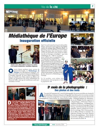 Vie de la cité                                                                                       7




Médiathèque de l’Europe
                        Inauguration officielle
                                                                  Après l’accueil musical sur le parvis de la média-
                                                                  thèque, assuré par le jeune quatuor du Conser-
                                                                  vatoire de musique Jean-Sébastien-Bach, les
                                                                  festivités se sont succédé dans ce nouvel espace.
                                                                  Hugues Rondeau, dans son discours, a remer-
                                                                  cié tous les partenaires ayant permis la réalisa-
                                                                  tion de cet ouvrage, et souligné « que cette
                                                                  médiathèque de 1 500 m2 est parfaite-
                                                                  ment calibrée pour la population
                                                                  buxangeorgienne d’aujourd’hui »,
                                                                  quant à Jeanne Chedhomme, elle a
                                                                  évoqué l’intérêt du tissu associatif de notre
                                                                  ville, sans omettre de rappeler que le Conseil
     Claude Louis, Maire-adjoint chargé de la culture             régional a financé 30% de cette réalisation.
     et de Jeanne Chedhomme, Conseillère Régionale                Pour permettre à tous de visiter ce nouvel
                                                                  espace culturel, La Compagnie 3M33


O
           uverte depuis quelques mois, avenue du                 était en charge des animations et sketches,
           Général-de-Gaulle, la Médiathèque de                   baladant les invités d’une salle à l’autre au
           l’Europe a été officiellement inaugurée, ven-          rythme de leur propos. Une façon inusitée
 dredi 13 octobre, en présence de Jeanne Chedhomme,               de faire découvrir la Médiathèque de
 Conseillère régionale, de notre Maire Hugues Ron-                L’Europe.
 deau, de Claude Louis, Maire adjoint aux affaires cul-
 turelles, de représentants des autres médiathèques de            Le 14 octobre, cette même série
 Marne-la-Vallée, ainsi que de nombreuses autres per-             d’animations était proposée à toute
 sonnalités et invités.                                           la population.



                                                                               5e mois de la photographie :
                                                                                              Des photos et des mots

                                                               A
                                                                       l’occasion de l’exposition du 5e mois de la photographie, les œuvres accrochées aux cimaises de
                                                                       la médiathèque rivalisaient de beauté et d’originalité. Sans thème précis, les six artistes ont laissé
                                                                       libre cours à leur imagination. C’est ainsi qu’au fil de l’exposition, nous pouvions découvrir les
                                                               photographies de Patrice Fautrat, les « Photos Poèmes inédits » de Roland Lagoutte, les « distorsions »
                                                                                                                             des nus de Philippe Vercelot, apprécier le
       u 10 au 28 octobre, dans le cadre de l’opération

D      « Lire en fête », ROLAND LAGOUTTE exposait
       ses « Rimages » à la Médiathèque de l’Europe.
Les visiteurs pouvaient ainsi découvrir les photos-
                                                                                                                             « Regard floral » d’Henriette Hirth, le
                                                                                                                             « Regard sur Willi Ronis » de Raphaël Soret,
                                                                                                                             ou encore, rêver devant les paysages d’Hervé
                                                                                                                             Sentucq, invité d’honneur de cette très belle
poèmes de cet artiste buxangeorgien, habile de la
plume tout autant que de l’objectif. Tantôt joyeux, amou-                                                                    exposition. Après le cocktail servi à l’occa-
reux ou loufoque, ses textes ne laissent personne indif-                                                                     sion du vernissage, Hervé Sentucq propo-
férent. A terme, lorsque Roland estimera avoir                                                                               sait un débat technique et artistique, une
suffisamment de « matière » et pour pouvoir toucher                                                                          explication d’images, aux invités, amateurs
un plus large public, ses œuvres seront éditées. Alors,                                                                      d’œuvres photographiques. Hervé dévoile
si vous avez manqué ces deux expositions, un peu de
patience, vous pourrez prochainement vous procurer                                                                           ses émotions, explique sa méthode de tra-
son ouvrage !                                                                                                                vail, son amour du cliché.



                                                        Bussy Saint-Georges              N°83 - Novembre 2006
 