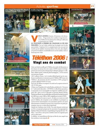 Activités spor tives                                                                                              21
Raouf, parrain de cette nouvelle édition, et Laetitia     Associaion Luang Prabang,                                                        L'association Bussy Gyms
Boulan, présidente de "TP1WD", en présence de             en présence du Maire, Hugues Rodeau
Jean-Claude Lamagnère, 1er adjoint au maire




                                                           V
                                                                        INGT ANNÉES d’attente, d’émotions et de décou-
                                                                        vertes… Vingt années d’un combat à visage humain :
                                                                        c’est d’ailleurs le titre du beau livre édité par Gallimard,
                                                                        en partenariat avec l’AFM.
                                                                                                                                          Tir à l'arc par l'association "La double détente"
                                                           LE TÉLÉTHON A PERMIS DE CHANGER LA VIE DES
                                                           MALADES. C'est sur le plan médical que les progrès sont les plus
                                                           spectaculaires : l'espérance de vie a progressé pour tous ceux qui sont
                                                           touchés par les maladies neuromusculaires et les soins, plus adaptés,
                                                           ont permis d'améliorer considérablement la vie des malades, même si
                                                           beaucoup reste à faire.
                                                                                                                                          Balade en side-car avec Dédé et ses amis




    Initiation à l'escalade par Bussy Vertical Limit
                                                            Téléthon 2006 :
                                                               Vingt ans de combat
                                                           Grâce aux fonds recueillis par le Téléthon, des outils, des laboratoires et
                                                                                                                                          Tournoi inter-entreprises
                                                           des réseaux ont ainsi pu être mis en place. L’AFM soutient le dévelop-
                                                           pement de toutes les pistes thérapeutiques (thérapies géniques et cellu-          Démonstration de danse par "Skydance Show"
                                                           laires, cellules souches, molécules pharmacologiques...). Et les avancées
Club de Tennis de Table                                    sont porteuses d'espoir.
                                                           104,1 millions d’euros, c’est le résultat définitif généré par les nom-
                               Démonstration de Tai Chi
                                   par l'association de    breuses manifestations et animations pour le Téléthon 2005 (source site
                                        Hop Quyen Dao      Téléthon) ; des promesses de dons concrétisées à 105%, puisque le
                                                           compteur affichait 99 044 125 euros.
                                                           Pour cette 20e édition, le compteur s’est arrêté sur la coquette somme de
                                                           101 472 581 euros.
                                                           A Bussy, sous l’impulsion de Laetitia Boulan, présidente de « Tout pour
                                                           le 1er week-end de décembre » (TP1WD), le collectif des associations,
                                                           en partenariat avec la municipalité s’est largement mobilisé pour pro-
                                                           poser 24h « sport», les 8 et 9 décembre au gymnase Maurice-Herzog.
                    Atelier de jonglage
                    proposé par l’association              Parrainée par Raouf, cette nouvelle édition aura permis d’encaisser la somme
                    « Les Yeux Ouverts »                   de 6 000 euros, contre 4 800 en 2005, intégralement reversée à l'AFM.                                          Ambiance danse
                                                           « Pour transformer les essais en succès », les side-car et motos ont roulé
                                                           pour le Téléthon, des entreprises se sont mobilisées en participant au
                                                           tournoi de foot interentreprises et les associations sportives ont assuré
                                                           démonstrations et initiations ouvertes à tous, moyennant une petite par-
                                                           ticipation, tous avec ce même élan de générosité.
                                                           Samedi soir, l’ambiance était à la fête. Une soirée dansante animée par
Association Ka fraternité, , en présence de
                                                           un DJ et un spectacle proposé par les associations buxangeorgiennes
Jean-Claude Lamagnère, 1er adjoint au Maire                Skydance Show, Ka Fraternité, Luang Prabang et le groupe de rock « No-
                                                           Ways » venu d’Evry, ainsi qu’une tombola avaient été organisés pour
                                                           clore ces deux jours.
                                                           Le téléthon : un rassemblement dicté par un élan de cœur, auquel vous
                                                           êtes nombreux à avoir répondu. I


                                                                                                                                                                           Groupe No-Ways
                                                                 Bussy Saint-Georges                  N°84 - Décembre 2006
 