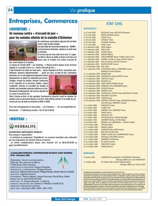 26                                                                                 Vie pratique

Entreprises, Commerces                                                                                                                        E TAT C I V I L
UOUVERTURE :                                                                                    NAISSANCES
                                                                                                Le 22 août 2006                    BEGTACHE Emma, BEGTACHE Benjamin
Un nouveau centre « d’accueil de jour »                                                         Le 23 août 2006                    KONPA-GRANDE Adriana
pour les malades atteints de la maladie d’Alzheimer                                             Le 26 août 2006                    TAMOU Fiona
                                                                                                Le 29 août 2006                    AUTIQUET Chloé
                                      De nombreuses associations agissent afin de lutter        Le 30 août 2006                    LEFEBVRE Maïwenn
                                      contre cette terrible maladie.                            Le 31 août 2006                    DUREL Evann
                                      Les Lions Clubs de France dont la devise est « SERVIR »   Le 2 septembre 2006                HENG Nathan
                                      sont partenaires bénévoles, solidaires et actifs dans     Le 4 septembre 2006                BAILLY Kélia
                                      ce domaine.                                               Le 5 septembre 2006                HAGEGE Noam
                                      C’est ainsi que les trois clubs de la zone 12, Lagny-     Le 5 septembre 2006                ILIKOUD Mélissa
                                      sur-Marne, Marne-la-Vallée et Ozoir-la-Ferrière ont       Le 6 septembre 2006                LOPES MOREIRA Nevae, HOANG Andy ân Huy
                                      œuvré pour la création d’un centre d’accueil de           Le 7 septembre 2006                DJERIOU Camillia, LY Naya, NGUON Pauline
jour, ouvert depuis le 23 octobre.                                                              Le 8 septembre 2006                DALI ALI Hamza, DUCLOS Clémence
La maison de retraite ACEP « Les Fontaines » à Roissy-en-Brie dispose d’une structure           Le 9 septembre 2006                DAUFIN-RICART Erwann
                                                                                                Le 10 septembre 2006               BUIS Claire
adaptée et a accepté d’ouvrir ce « Centre d’Accueil de Jour ».
                                                                                                Le 11 septembre 2006               CHAUSSADAS Marion, FERNANDEZ Sovan,
L’aide financière est venue de toute parts ; Caisse d’Epargne de Paris, association Lions
                                                                                                                                   MARQUES ALEIXO Mathieu
Alzheimer, Instances Départementales … quant aux Lions, au-delà de leur contribution            Le 12 septembre 2006               BENJIRA Ilafe
pécuniaire, ils se sont également largement investis                                            Le 14 septembre 2006               RODRIGUEZ Ludwig, DUPONT Léonie
physiquement, en aidant à la réalisation des travaux.                                           Le 15 septembre 2006               LEBEGUEC Rayan
Soulager, écouter les aidants, stimuler l’autonomie                                             Le 17 septembre 2006               RICHARD Loïc
et les capacités de la personne malade, rompre                                                  Le 18 septembre 2006               SURET-LIMA GODINHO Rachel




 LE MAGAZINE MUNICIPAL D’INFORMATIONS DE BUSSY SAINT-GEORGES
l’isolement, informer et conseiller les familles et                                             Le 19 septembre 2006               RONDEAU Clara, KABANEMI Kayron




 N°84 - Décembre 2006
faciliter une éventuelle admission ultérieure en éta-                                           Le 20 septembre 2006               GORSZKA Roman
blissement d’hébergement, tels sont les objectifs de                                            Le 21 septembre 2006               BONIFAY Sacha




 Réalisation: Service communication,
ce centre d’accueil de jour.                                                                    Le 23 septembre 2006               GOURON Ines, DUFLEIT Katie, AROUNA ATI Amélia




 Hôtel de Ville, place de la Mairie,
Situé à Roissy-en-Brie, ce lieu agréable, fonctionnel et sécurisé, reçoit en semaine, les       Le 27 septembre 2006               MALDEREZ Samantha




 77600 Bussy Saint-Georges.
                                                                                                Le 28 septembre 2006               THIAM Thomas
malades avec un personnel dévoué et formé à cette difficile mission. Il accueille dix per-




 DIRECTEUR DE LA PUBLICATION : Hugues Rondeau.
                                                                                                Le 30 septembre 2006               MONTIER- PREVOST Hugo, GHEBGHOUB Sofiane,
sonnes par jour du lundi au vendredi de 9h30 à 16h30.




 DIRECTEUR DE LA COMMUNICATION : Philippe Nicolas
                                                                                                                                   LESCURE Elysa, FREMONT Carmélo




 RÉDACTEURS: Fabienne de Fromentel, Philippe Nicolas, Martine Werlé, E-Medi@.
                                                                                                Le 2 octobre 2006                  FRANCISCO Erwan




 RELECTEUR : Stéphane Brame.
Pour tout renseignement et réservation : « Les Fontaines » - 10, rue Joseph Bodin de            Le 3 octobre 2006                  CLAIRET Tom




 PHOTOGRAPHE : Thierry Labonne, Jessica Fourneau, Muriel Roux, Fabien
Boismortier – 77 680 Roissy-en-Brie –Tél. 01 60 34 88 88                                        Le 4 octobre 2006                  HOMAGE Juan, RAMSAMY Shana




 Groue, Tout en photo 0687252300.
                                                                                                Le 5 octobre 2006                  TARDA Sienna




 PHOTO COUV : © Jacques Maraval - La Marne
                                                                                                Le 6 octobre 2006                  HODOUTO Jade




 MAQUETTE, MISE EN PAGE : Eric Stetten, E-Medi@, 0140802233.
                                                                                                Le 7 octobre 2006                  OUCHEN Ibtissam, DINGA Mickaëlla
UNOUVEAU :




 IMPRESSION : le Reveil de la Marne.
                                                                                                Le 8 octobre 2006                  AUDEBERT Mathys, LESUR Nathan




 DÉPÔT LÉGAL : décembre 2006. ISSN: 1284-1978.
                                                                                                Le 9 octobre 2006                  MEGRET Léna, AMOKRANE- -CHAUVET Mathis
                                                                                                Le 10 octobre 2006                 TROVATO Kylian
                                                                                                Le 11 octobre 2006                 RAMJUG Séléna
                                                                                                Le 12 octobre 2006                 GANDAHO Elikia, NEDE Audrey
DISTRIBUTRICE INDÉPENDANTE HERBALIFE                                                            Le 15 octobre 2006                 BEN HADJ KACEM Ryan
Vous propose 2 opportunités :                                                                   Le 17 octobre 2006                 MARDI LOUKILI Faris, THAMMAVONG Keryan
- la révolution du programme "ShapeWorks" ou comment remodeler votre silhouette                 Le 19 octobre 2006                 LIM Pagna, DESCAMPS Samuel
par des programmes de nutrition interne et externe                                              Le 21 octobre 2006                 AKERKAOU-COLIN Idriss
                                                                                                Le 22 octobre 2006                 DE SOUSA Quentin
- un revenu complémentaire depuis votre domicile 7j/7 au 06.03.94.68.80 ou
                                                                                                Le 23 octobre 2006                 SOKOLOVIC Andréa
agnes.duval@hotmail.fr
                                                                                                Le 25 octobre 2006                 ZENON Elichévâ


                                                                                                M A R I AG E S
                                                                                                6 octobre 2006                     CABENTOUS Jean-Baptiste et MANGENOT Clémentine
                                                                                                                                                       Mariage célébré par Lucien MANGENOT
                                                                                                21 octobre 2006                    AIT YAHIA Fodil et NAIT SLIMANI Dehbia
                                                                                                                                                             Mariage célébré par Claude LOUIS


                                                                                                INFORMATION CONCERNANT LA PUBLICATION DES ACTES D’ÉTAT CIVIL :
                                                                                                Les dispositions de l’article 9 du code civil,aux termes desquelles chacun a droit au respect de sa vie privée,s’opposent
                                                                                                notamment à la divulgation par les autorités publiques,telles les municipalités,à des tiers,quelle qu’en soit la qualité,
                                                                                                de tout élément de la vie privée d’une personne sans le consentement de celle-ci.L’utilisation par les officiers d’état civil
                                                                                                à des fins de communication personnalisée des informations portées sur les registres dont ils sont responsables n’a pas
                                                                                                été prévue par le décret modifié n°62-921 du 3 août 1962,dont les dispositions restrictives,prévoyant un accès limité au
                                                                                                registre et des règles strictes de publicité des actes de l’état civil, ont été édictées dans le souci de respecter la
                                                                                                confidentialité de la vie privée.Ainsi,les officiers d’état civil s’exposent à des sanctions pénales s’ils ont contrevenu aux
                                                                                                dispositions réglementaires concernant notamment la publicité des actes d’état civil (article R.645-3 du code pénal).
                                                                                                Il est toutefois possible de considérer qu’un accord exprès des intéressés permet une publication. Dans ce cas,l’officier
                                                                                                d’état civil prévoira de recueillir cet accord par écrit afin de se prémunir contre toute éventuelle plainte ultérieure.




                                                              Bussy Saint-Georges               N°84 - Décembre 2006
 