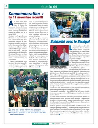 6                                                                 Vie de la cité

    Commémoration :
    Un 11 novembre recueilli

    À
               la même heure, dans          mûri les leçons du passé pour ne
               toutes les villes et vil-    pas avoir l’impression de trahir
               lages de France, les         ceux des nôtres tombés au combat
    hommes et femmes de bonne               en partageant une poignée de
    volonté se sont regroupés pour          mains avec l’adversaire d’hier ».
    rendre hommage aux Hommes               Dans le respect protocolaire
    tombés au combat, lors de la            habituel, lectures et discours se
    guerre 14/18.                           sont enchaînés, suivis de la                                                        Remise des fournitures scolaires
    Conduite par le président de            dépose des gerbes.                                                                        par Paul Faye (à gauche)
    l’Amicale des Anciens Combat-           Après le passage au cimetière
    tants de notre ville, Robert Msili,     pour le fleurissement des
    l’assistance, composée de nom-
    breuses personnalités, porteurs de
                                            tombes des Anciens Combat-
                                            tants, les jeunes musiciens du
                                                                                   Solidarité avec le Sénégal
    gerbes, de drapeaux, élus, déléga-      Conservatoire ont exécuté

                                                                                                                        L
                                                                                                                                e Président du conseil rural de
    tion de scouts de France, enfants       la Marseillaise.
                                                                                                                                Nguéniène dans le départe-
    du Conseil Municipal, représen-         À l’issue de cette cérémonie, à
                                                                                                                                ment de Mbour, (Région de
    tants des trois armes … ainsi que       l’occasion du traditionnel pot de
                                                                                                                          Thies, République du Sénégal) Mon-
    trois représentants de Meiningen,       l’amitié offert par la municipalité,
                                                                                                                          sieur Magueye Ndao est venu remer-
    M. et Mme Metzner et M. Egon            Robert Msili a remis un diplôme
                                                                                                                          cier les présidents d’associations
    Hartung ont assisté à cette céré-       officiel de porte-drapeau de
                                                                                                                          agissant pour améliorer le quotidien
    monie commémorative du                  l’ONAC à Monsieur Garnier.
                                                                                                                          des gens de son pays.
    11 novembre.                            Puis, place aux réjouissances, à
                                                                                                                          À cette occasion, il a souhaité rencon-
    « Quatre-vingt-huit ans après           l’occasion du traditionnel ban-
                                                                                                                          trer Hugues Rondeau, pour le féliciter
    l’armistice, la rivalité franco-alle-   quet organisé par et pour les
                                                                                                                          de son soutien et de son aide apportés
    mande s’est muée en amitié. Nous        Anciens Combattants, salle
                                                                                   Chaleureuse poignée de mains entre     à Paul Faye, Président de l’association
    avons aujourd’hui suffisamment          Maurice-Koehl. I                       Magueye Ndao, Président du conseil     « Bussy Solidarité Cap Sud ».
                                                                                   rural de Nguéniène et Hugues Rondeau
                                                                                                                          La communauté rurale recense 25 vil-
                                                                                   lages, totalisant 30 000 habitants, dont les besoins de modernisation ou
                                                                                   plus simplement d’amélioration de qualité de vie sont incontestables.
                                                                                   Venu en France pour rencontrer les différents Présidents d’associations
                                                                                   à but humanitaire engagés dans la réalisation d’actions pouvant aider la
                                                                                   communauté Nguéniène, Monsieur Magueye Ndao a profité de ces dif-
                                                                                   férents entretiens pour solliciter les bonnes volontés afin de développer
                                                                                   quelques projets prioritaires ; poste de santé, piste de production, acqui-
                                                                                   sition d’une ambulance, réalisation de classes supplémentaires, salle infor-
                                                                                   matique, salle de cantine …
                                                                                   À Bussy, Paul Faye, déjà très engagé, a de suite envisagé d’apporter son aide
                                                                           ‚       à la réalisation d’une structure de restauration scolaire.
                                                                                   Soutenue par la municipalité, « Bussy Solidarité Cap Sud » œuvre depuis de
                                                                                   nombreuses années pour venir en aide à la population locale, dans des domaines
                                                                                   d’action différents :
                                                                                   Achat de médicaments anti-paludéens, prioritairement donnés aux
                                                                                   femmes enceintes et aux personnes âgées, opération « Donnez une
                                                                                   deuxième vie à votre cartable», brocante humanitaire, dont le but était
                                                                                   de collecter des fonds pour financer l’acheminement des cartables et
                                                                                   autres fournitures scolaires récupérés.
                                      ƒ                                    ˜       Paul s’est également rendu sur place en 2001, avec 13 adolescents, pour
                                                                                   construire une borne-fontaine, et 17 jeunes lycéens de « Maurice Rondeau »
    ‚ Le Général Bozon a honoré de sa présence cette commémoration                 pour l’installation d’une pompe électrique qui fonctionne à l’énergie solaire.
    ƒ Remise du diplôme officiel de porte-drapeaux de l’ONAC à Michel Garnier      Des actions concrètes qui visent à un seul résultat : aider et amélio-
    ˜ Henning Metzner, Egon Hartung aux côtés d’Hugues Rondeau et de Philippe      rer le quotidien des gens des pays du Sud. Des actions qui méritaient
       Naudin, conseiller municipal                                                d’être saluées ! I




                                                     Bussy Saint-Georges             N°84 - Décembre 2006
 