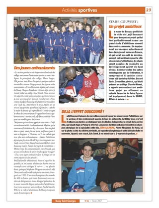 Activités sportives                                                                                 23

                                                                                                                           stade couvert :
                                                                                                                           Un projet ambitieux

                                                                                                                          L
                                                                                                                                 e maire de Bussy a profité de
                                                                                                                                 la visite de Ladji Doucouré
                                                                                                                                 pour évoquer un projet qui lui
                                                                                                                           tient particulièrement à cœur : un
                                                                                                                           grand stade d’athlétisme couvert
                                                                                                                           dans notre commune. Un équipe-
                                                                                                                           ment qui manque actuellement
                                                                                                                           dans la région et même en France,
                                                                                                                           et qui serait un outil de dévelop-
                                                                                                                           pement extraordinaire pour la ville
                                                                                                                           et son club d’athlétisme. Ce stade
                                                                                                                           serait capable de répondre au
                                                                                                                           développement sportif de haut
Des jeunes enthousiasmés                                                                                                   niveau. Comme toutes les salles
« La section sportive est très importante dans la vie du                                                                   homologuées par la fédération, il
collège,toutcommel’associationsportive,atenuàsou-                                                                          comprendrait 6 couloirs circu-
ligner la principale du collège, Mme Auger.                                                                                laires et 8 couloirs de 60m. Gérard
Elle permet aux élèves d’acquérir quelques valeurs                                                                         Eude, Conseiller général, qui était
essentielles, comme l’engagement, la rigueur et la                                                                         présent au collège Claude-Monet,
concentration.»Uneaffirmationrepriseparlemaire                                                                             a apporté son soutien à cet ambi-
de Bussy, Hugues Rondeau: « J’avais déjà repéré le                                                                         tieux projet en affirmant sa
travail réalisé au collège Anne-Frank. Nous sommes                                                                         volonté farouche de faire figurer
trèsattachésàcettenotiondesectionsportiveettenons                                                                          cet équipement dans le SDRIF.
à vous accompagner dans ce grand projet. Nous                                                                              Affaire à suivre… I
croyonsd’ailleursbeaucoupàl’athlétismeettravaillons
avec l’aide du Département et de la Région sur un
nouvel équipement sportif très important » a révélé
le maire de Bussy, qui espère bien à l’avenir couper
lerubandecettestructure.HuguesRondeauaéga-                        DEJA L’EFFET DOUCOURÉ !
                                                                         adji Doucouré laissera de merveilleux souvenirs pour les amoureux de l’athlétisme sur

                                                                  L
lement tenu à remercier Ladji Doucouré de s’être
posé en modèle pour les jeunes.                                          le secteur, et bien évidemment auprès de tous les adhérents du BSGA. Ceux-ci n’ont
Desjeunesquiontdoncappréciécettevisite.«Ladji                            d’ailleurs pas tardé à se distinguer lors des Etoiles de la perche, le circuit de la perche
est vachement drôle, s’enthousiasmait Marina, qui a               élite, qui faisait étape à Poissy le 3 février. Les jeunes du BSGA ont ainsi rencontré un cham-
commencél’athlétismeilyadeuxans.Toutmeplaît                       pion olympique de la spécialité cette fois, JEAN GALFIONE. Pierre-Alexandre de Hond, ici
dans ce sport, mais j’ai une petite préférence pour le            sur la photo à côté du célèbre perchiste, se rappellera longtemps de cette semaine folle en
saut en longueur. » Thomas, en 3e, ne cachait pas                 souvenirs. Quant à son coach, Eric Sorel, il est monté sur la 3e marche du podium. I
non plus son enthousiasme: « j’adore l’athlétisme
depuis que j’en ai vu à la télé il y a environ quatre ans.
Ladji, comme Marc Raquil ou Eunice Barber, m’ont
beaucoup inspiré. J’adore leur esprit de compétition ».
Même type de commentaires chez Maud, qui
avoue avoir choisi le sport études pour bouger!
« Il y a une super ambiance dans le groupe, on est
entre copains et c’est génial ».
Bref, la famille athlétisme à Bussy n’a pas fini de
grandir, et les jeunes athlètes en herbe ont un
exemple tout désigné à suivre… ou plutôt
deux, puisque Stéphane Diagana a rejoint Ladji
Doucouré sur le stade qui porte son nom, inau-
guré en 1999. L’ancien champion du monde
de 400 m haies, qui vient d’entamer une car-
rière de dirigeant en étant désigné président de
la toute nouvelle Ligue nationale d’athlétisme,
était venu soutenir son ami Jean-Paul Zita et le
BSGA, le club d’athlétisme de Bussy, toujours
aussi dynamiques. I


                                                             Bussy Saint-Georges             N°86 — Février 2007
 