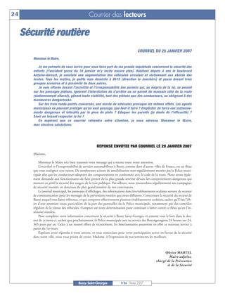 24                                                 Courrier des lecteurs

     Sécurité routière
                                                                                           COURRIEL DU 25 JANVIER 2007
        Monsieur le Maire,

            Je me permets de vous écrire pour vous faire part de ma grande inquiétude concernant la sécurité des
        enfants (l’accident grave du 16 janvier m’y incite encore plus). Habitant depuis 4 ans le boulevard
        Antoine-Giroust, je constate une augmentation des véhicules circulant et stationnant aux abords des
        écoles. Tous les matins, je quitte mon domicile à 8h15 (direction la Jonchère) et passe devant trois
        groupes scolaires et à proximité de deux autres.
            Je suis effarée devant l’incivilité et l’irresponsabilité des parents qui, au mépris de la loi, se posent
        sur les passages piétons, ignorent l’interdiction de s’arrêter ou se garent du mauvais côté de la route
        (stationnement alterné), gênant toute visibilité, tant des piétons que des conducteurs, ou obligeant à des
        manœuvres dangereuses.
            Sur les trois ronds-points concernés, une marée de véhicules provoque les mêmes effets. Les agents
        municipaux ne pouvant protéger qu’un seul passage, que faut-il faire ? Empêcher de force ces stationne-
        ments dangereux et interdits par la pose de plots ? Eduquer les parents (je doute de l’efficacité) ?
        Sévir en faisant respecter la loi ?
            En espérant que ce courrier retiendra votre attention, je vous adresse, Monsieur le Maire,
        mes sincères salutations.




                                                          REPONSE ENVOYEE PAR COURRIEL LE 29 JANVIER 2007
        Madame,

            Monsieur le Maire m’a bien transmis votre message qui a retenu toute notre attention.
            L’incivilité et l’irresponsabilité de certains automobilistes à Bussy, comme dans d’autres villes de France, est un fléau
        que vous soulignez avec raison. De nombreuses actions de sensibilisation sont régulièrement menées par la Police muni-
        cipale afin que les conducteurs adoptent des comportements en conformité avec le code de la route. Nous avons égale-
        ment demandé aux fonctionnaires de faire preuve de la plus grande sévérité devant les comportements dangereux qui
        mettent en péril la sécurité des usagers de la voie publique. Par ailleurs, nous renouvelons régulièrement nos campagnes
        de sécurité routière en direction du plus grand nombre de nos concitoyens.
            Le journal municipal, les panneaux d’affichages, des informations dans les établissements scolaires servent de vecteur
        de communication pour les messages de la prévention routière que nous diffusons. Concernant la sécurité du secteur de
        Bussy auquel vous faites référence, et qui comporte effectivement plusieurs établissements scolaires, sachez qu’il fait l’ob-
        jet d’une attention toute particulière de la part des patrouilles de la Police municipale, notamment par des contrôles
        réguliers de la vitesse des véhicules. Comptez sur notre détermination pour continuer à lutter contre ce fléau qu’est l’in-
        sécurité routière.
            Pour compléter votre information concernant la sécurité à Bussy Saint-Georges, et comme vous le lirez dans le dos-
        sier de ce mois-ci, sachez que prochainement, la Police municipale sera au service des Buxangeorgiens 24 heures sur 24,
        365 jours par an. Grâce à un nouvel effort de recrutement, les fonctionnaires assureront en effet ce nouveau service à
        partir du 1er mars.
            Espérant avoir répondu à votre attente, et vous remerciant pour votre participation active en faveur de la sécurité
        dans notre ville, nous vous prions de croire, Madame, à l’expression de nos sentiments les meilleurs.



                                                                                                               Olivier MARTEL
                                                                                                                 Maire-adjoint,
                                                                                                         chargé de la Prévention
                                                                                                                et de la Sécurité




                                           Bussy Saint-Georges               N°86 - Février 2007
 