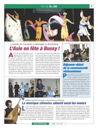 Vie de la cité                                                                                      5




   l’année du cochon a démarré le 18 février
 L’Asie en fête à Bussy !
A
           près une année 2006 placée sous le       Le spectacle d’une durée de deux heures était,
           signe du chien, le calendrier chinois    il est vrai, fort copieux: danse du lion, percus-
           2 007 célèbre le cochon. Un nouvel       sions, danse du paon, ensemble instrumental de
an chinois programmé cette année le                 quatre musiciens, chants traditionnels et chants
dimanche 18 février. Mais à Bussy, on l’a fêté      d’opéradePékin,dansedesrubansvolants,acro-                   Christoph N’guyen au milieu des invités
avec quelques jours d’avance, puisqu’une            baties, assiettes tournantes et contorsionnisme.
grande soirée a eu lieu le vendredi 9 février à
la salle Maurice-Kœhl. Une soirée « Asie en
                                                    Des concertistes issus des meilleures universités
                                                    chinoises ont également effectué des soli d’ins-       Déjeuner-débat
fête » qui a connu une belle réussite, au cours
de laquelle les 13 artistes originaires de Chine
                                                    truments chinois, parmi lesquels flûte droite,
                                                    flûte de pan, cornet à bambou, cithare, luth, gui-
                                                                                                           de la communauté
ont enchaîné les tableaux, impressionnant les
300 personnes qui remplissaient la salle.
                                                    tare de lune basse. Le nouvel an chinois a donc
                                                    démarré, avant l’heure, en beauté à Bussy! I
                                                                                                           vietnamienne
                                                                                                         P
                                                                                                                   our la deuxième année consécutive, la com-
                                                                                                                   munautévietnamiennedeBussys’estretrou-
                                                                                                                   vée pour un déjeuner convivial, le dimanche
                                                                                                           21 janvier, à l’invitation de Christophe Nguyen. Un
                                                                                                           déjeuner au cours duquel Hugues Rondeau a salué
                                                                                                           la capacité d’intégration de cette communauté très
                                                                                                           activeàBussy.«Votreprésencecheznousserévèleavant
                                                                                                           tout une chance » a lancé le maire de Bussy. Devant
                                                                                                           près de 300 personnes, Christophe Nguyen a tenu à
                                                                                                           remercier chaleureusement la municipalité et en a
                                                                                                           profité pour dire tout le bien qu’il pense de la com-
                                                                                                           mune, « une ville à la campagne dont il convient de
                                                                                                           préserver le cadre de vie. » I


                                Présentation-concert d’instruments chinois
                         La musique chinoise adoucit aussi les mœurs
                         L
                                a Chine était également à l’honneur le 7 février au          grâce au talent des musiciens. Il faut dire que ceux-ci avaient
                                conservatoire municipal de musique, qui organisait           quelques références. AN RAM est ainsi diplômée du conser-
                                une présentation-concert d’instruments chinois. Un           vatoire de musique de Pékin, GUO GAN a obtenu le Grand
                         quatuor musical formé de Madame AN RAM, Monsieur                    Prix du concours de musique chinoise de Liaoning, WU
                        GUO GAN, Madame WU BING et Monsieur WANG                             BING est diplômée du conservatoire de Shanghai et WANG
                        WEI a ainsi fait découvrir au public des instruments que             WEI est diplômé de flûte du conservatoire de musique Centre
                     l’on n’a pas forcément l’habitude d’entendre : le Gouzheng, le          Chine. Ce voyage musical à travers toute la Chine a donc
                     Ehru, le Pipa, la flûte bambou… Le résultat a été à la hauteur,         permis au public de passer un agréable moment. I


                                                   Bussy Saint-Georges               N°86 — Février 2007
 