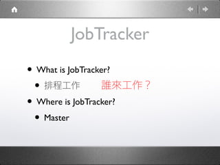 JobTracker
• What is JobTracker?
• 排程工作
• Where is JobTracker?
• Master
誰來工作？
 