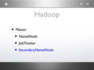 Hadoop
• Master
• NameNode
• JobTracker
• SecondaryNameNode
 