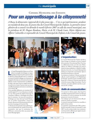 Vie municipale                                                                          13

                                               Conseil Municipal des Enfants
Pour un apprentissage à la citoyenneté
A Bussy, la démocratie s'apprend dès le plus jeune âge… C'est ce qu'expérimentent, pendant
un mandat de deux ans, les jeunes élus du Conseil Municipal des Enfants. La première séance
plénière de ce conseil s'est déroulée le mardi 6 février 2007 en salle du conseil municipal, sous
la présidence de M. Hugues Rondeau, Maire, et de M. Claude Louis, Maire Adjoint aux
Affaire Culturelles et responsable du Conseil Municipal des Enfants et du Conseil des jeunes.




                                                                                                L'organisation :
                                                                                                Le Conseil Municipal des Enfants de Bussy
                                                                                                Saint-Georges est rattaché au Service Culturel
                                                                                                de la commune. Il est animé par Pierre-Yves Gay,
                                                                                                en collaboration étroite avec M. Louis (Maire-
                                                                                                adjoint aux Affaires Culturelles) qui assiste à
                                                                                                toutes les séances plénières, et Marina Cavailles,
                                                                                                directrice du service. Le Conseil Municipal des
       e Conseil Municipal des Enfants est né d'une

L
                                                                                                Enfants est composé de 2 commissions: Sport et
       volonté municipale de développer un espace                                               loisirs/Environnement et Sécurité.
       de parole pour les jeunes de la commune, dans                                            Les réunions se tiendront 1 fois par mois dans la
le cadre du Contrat Educatif Local. Ce conseil est                                              salle du conseil municipal ou à la Médiathèque
un moyen d'enrichir le dialogue avec la jeunesse, de                                            de l'Europe, quand les jeunes conseillers auront
partager la vision des uns et des autres sur la vie quo-                                        besoin de se connecter à Internet pour faire des
tidienne, la santé, l'environnement, la solidarité et                                           recherches ou pour rédiger leurs projets. Tous les
les loisirs, mais aussi d'avoir un regard nouveau et                                            trimestres, une séance plénière aura lieu en pré-
inventif sur la vie locale. Il permet ainsi aux jeunes                                          sence de M. Le Maire.
conseillers de participer activement et concrètement
à la vie de leur ville.
Cette assemblée délibérative est constituée de 32                                               Outils de communication:
membres âgés de 9 à 11 ans, élus pour un mandat                                                 Un journal en édition papier, dans lequel les
de 2 ans. Porte-parole des enfants de leur âge, ils                                             conseillers évoqueront leurs actions, les sujets qui
s'attachent à élaborer et développer des projets                                                les touchent, la vie de la commune, les activités
pour la commune. Au travers de rencontres et                                                    qui peuvent concerner les jeunes.
d'échanges avec leurs aînés du Conseil Munici-                                                  Une rubrique sur le site Internet de la ville pré-
pal, ces écoliers d'aujourd'hui, citoyens de                                                    sentera le conseil et ses projets.
demain, découvrent le fonctionnement de la col-                                                 Le journal municipal invitera les conseillers à
lectivité et la pratique de l'activité d'élu.                                                   parler de leurs actions.
L'ordre du jour de la première séance plénière por-                                             Les premières commissions du CME se dérou-
tait sur la présentation du conseil et de son fonc-                                             leront le mercredi 14 mars et le mercredi 21 mars
tionnement, ainsi que la constitution des                                                       2007. Lors de ces deux rendez-vous commence-
différentes commissions liées aux projets des                                                   ront les premières réflexions par rapport aux pro-
jeunes Buxangeorgiens.                                                                          jets de nos jeunes élus. I


                                                       Bussy Saint-Georges   N°87 - Mars 2007
 