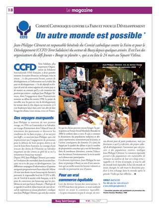 18                                                                         Le magazine


                                  Comité Catholique contre la Faim et pour le Développement

                                  Un autre monde est possible *
     Jean-Philippe Clément est responsable bénévole du Comité catholique contre la Faim et pour le
     Développement (CCFD Terre Solidaire) du secteur de Bussy depuis quelques années. Il est l’un des
     organisateurs du défi Jeunes « Bouge ta planète », qui a eu lieu le 24 mars au Square Vitlina.
                                      Terre Solidaire, plus

     CCFD
                                                                                                                          Jean-Philippe Clément, lors du dernier Forum
                                      importante Organi-                                                                  des associations, en septembre 2006
                                      sation de Solidarité
     Internationale (OSI) française, a deux grandes
     missions: le soutien (financier, technique, mise en
     réseau…) à des partenaires locaux, acteurs de
     développement, et l’information sur la réalité des
     pays en développement. « Un des objectifs est d’es-
     sayer de sortir de visions négatives de certains pays et
     de montrer au contraire qu’il y a des initiatives très
     positives qui existent », explique Jean-Philippe Clé-
     ment, dont l’engagement dans l’humanitaire
     remonte au début des années 1990. Le projet de
     travailler avec les pays en voie de développement
     lui trottait dans la tête depuis un moment, et il
     s’est finalement lancé dans cette voie afin de faire
     bouger les choses, à son niveau, et ici, en France.


     Des voyages marquants
     Jean-Philippe se souvient de son premier
     voyage, en 1994, au Guatemala et au Salvador,
     un voyage d’immersion dont l’objectif était de              fer que les choses peuvent encore bouger. Sa par-
     rencontrer des partenaires et découvrir les                 ticipation au Forum Social Mondial à Bamako en
     conditions de vie dans ces pays. « Je me suis pris          2006 le conforte dans ce sens. Il a pu y constater
     une baffe », se souvient Jean-Philippe, qui a été           le dynamisme des populations malienne et afri-
     impressionné par l’engagement de personnes                  caines représentées, notamment par les jeunes, et
                                                                                                                          nus décents pour de petits producteurs, mais pas
     pour la défense de leurs propres droits et de               l’action conséquente des femmes. Il a ainsi été
                                                                                                                          forcément ce qu’il y a derrière, des projets collec-
     ceux de leurs frères humains. Le courage d’une              frappé par la qualité des débats et par le nombre
                                                                                                                          tifs de développement, l’autonomie que cela pro-
     avocate des droits de l’Homme au Salvador                   de propositions concrètes qui y ont été formulées
                                                                                                                          cure à des populations entières, souligne
     enquêtant sur des crimes au péril de sa vie l’a             dans de nombreux domaines, comme l’éduca-
                                                                                                                          Jean-Philippe Clément. Le commerce équitable
     notamment beaucoup marqué.                                  tion, les sciences, l’environnement, la vie en société
                                                                                                                          permet à des populations très vulnérables de
     Depuis 1992, Jean-Philippe Clément a pu consta-             ou la démocratie participative.
                                                                                                                          retrouver la maîtrise de leur vie à long terme »
     ter l’évolution des mentalités dans la société fran-        Ces diverses expériences, Jean-Philippe les met
                                                                                                                          rappelle-t-il. A titre d’exemple, si tout le café
     çaise vis-à-vis des pays en développement. Les              donc en pratique à Bussy au sein d’une associa-
                                                                                                                          du monde était équitable, la face du monde en
     différentes campagnes d’information et d’opinion            tion qui accueille toutes les bonnes volontés et
                                                                                                                          serait changée, le café étant le deuxième pro-
     atteignent progressivement leurs objectifs. Même            travaille en partenariat avec d’autres.
                                                                                                                          duit à être échangé dans le monde après le
     s’il reste sans doute encore beaucoup de chemin à
                                                                                                                          pétrole ! Voilà qui fait réfléchir… I
     parcourir, le responsable local du CCFD se féli-            Pour un vrai
     cite de l’éveil de la société civile française, et de la
     prise de conscience par beaucoup que les pro-               commerce équitable                                       CONTACT: 0669545703
     blèmes ne sont pas franco-français. « Plutôt que de         Lors du dernier forum des associations, le               Pour aller plus loin : www.ccfd.asso.fr
     se regarder le nombril, il faut trouver des voies de tra-   CCFD était bien sûr présent, et avait souhaité           et www.etatdurgenceplanetaire.fr
     vail de coopération au niveau planétaire », souligne        mettre en avant le commerce équitable :                  * Conviction première des participants au processus des
     ainsi Jean-Philippe Clément, qui croit dur comme            « Les gens connaissent un peu le concept, des reve-      Forums Sociaux Mondiaux, FSM



                                                             Bussy Saint-Georges                    N°87 - Mars 2007
 