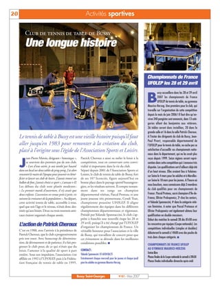 20                                                                      Activités sportives

          Club de tennis de table de Bussy
          Une longue histoire

                                                                                                                                  Championnats de France
                                                                                                                                  UFOLEP les 28 et 29 avril
                                                                                                                                            ussy accueillera donc les 28 et 29 avril

                                                                                                                                  B         2007 les championnats de France
                                                                                                                                            UFOLEP de tennis de table, au gymnase
                                                                                                                                  Maurice-Herzog. Une première pour le club, qui
                                                                                                                                  travaille sur l’organisation de cette compétition
                                                                                                                                  depuis le mois de juin 2006 ! Il faut dire qu’en-
                                                                                                                                  viron 340 pongistes sont annoncés, dans 13 caté-
                                                                                                                                  gories allant des benjamins aux vétérans.
                                                                                                                                  36 tables seront donc installées, 20 dans la
                                                                                                                                  grande salle et 16 dans la salle Patrick-Cheroux.
     Le tennis de table à Bussy est une vieille histoire puisqu’il faut                                                           A l’instar des dirigeants du club de Bussy, Jean-
                                                                                                                                  Paul Pivert, responsable départemental de
     aller jusqu’en 1983 pour remonter à la création du club,                                                                     l’UFOLEP pour le tennis de table, ne cache pas sa
     placé à l’origine sous l’égide de l’Association Sports et Loisirs.                                                           satisfaction d’accueillir ces championnats natio-
                                                                                                                                  naux dans le département, qui ne les avait plus
            ean-Pierre Marois, dirigeant « historique »,           Patrick Cheroux a ainsi su mêler le loisir à la                reçus depuis 1999. Seize régions seront repré-

     J      se souvient des premiers pas de son club.
            « Lors d’une soirée, je suis tombé par hasard
     dans un local sur deux tables de ping-pong. J’ai alors
                                                                   compétition, tout en conservant cette convi-
                                                                   vialité si importante dans la vie du club.
                                                                   Séparé depuis 2001 de l’Association Sports et
                                                                                                                                  sentées dans cette compétition qui s’annonce très
                                                                                                                                  disputée. Les qualifications ont d’ailleurs déjà été
                                                                                                                                  d’un haut niveau. Elles avaient lieu à Vulaines-
     rencontré le maire de l’époque pour pouvoir en béné-          Loisirs, le club de tennis de table de Bussy, fort             sur-Seine le 4 mars pour les adultes et à Marolles-
     ficier et lancer un club de loisirs. J’aurais trouvé un       de ses 107 licenciés, figure aujourd’hui en
                                                                                                                                  sur-Seine le 18 mars pour les jeunes. A l’heure où
     ballon de foot, j’aurais choisi ce sport », s’amuse-t-il!     bonne place dans le paysage sportif buxangeor-
                                                                                                                                  nous bouclons, nous connaissons déjà 3 membres
     Les débuts du club sont plutôt modestes :                     gien, et les résultats suivent. Il compte notam-
     « Le premier mardi d’ouverture, il n’y avait que              ment dans ses rangs un champion                                du club qualifiés pour ces championnats de
     deux enfants. L’ascension est venue petit à petit, en         départemental vétéran, Pascal Proteau, et une                  France : Pascal Proteau, sacré champion d’Ile-de-
     suivant la croissance de la population ». Au départ,          jeune joueuse très prometteuse, Cyndi Tran,                    France, Olivier Prokopowicz, 2e chez les seniors,
     cette activité tennis de table, accessible à tous,            championne poussine UFOLEP. Il aligne                          et Yolande Spannaccini, 4e dans la catégorie vété-
     quel que soit l’âge et le niveau, n’était donc des-           régulièrement des équipes dans les différents                  ran féminine. A noter que Pascal Proteaux et
     tinée qu’aux loisirs. Deux ou trois tournois ami-             championnats départementaux et régionaux.                      Olivier Prokopowicz ont également obtenu leur
     caux étaient organisés chaque année.                          Présidé par Yolande Spannaccini, le club s’ap-                 qualification en double messieurs.
                                                                   prête à franchir une nouvelle étape les 28 et                  Début des matches le samedi 28 dès 8 h 00 avec
                                                                   29 avril, puisqu’il a été chargé par l’UFOLEP
     L’action de Patrick Cheroux                                   d’organiser les championnats de France. Un
                                                                                                                                  les rencontres par équipes (Coupe nationale). Les
                                                                                                                                  compétitions individuelles (simples et doubles)
     C’est en 1988, avec l’arrivée à la présidence de              véritable honneur pour l’association et la ville
     Patrick Cheroux, que le club a progressivement                                                                               débuteront le samedi à 14h00 avec des poules de
                                                                   de Bussy, qui travaillent de concert pour que
     pris son essor. Avec beaucoup de détermina-                                                                                  trois dans chaque catégorie. I
                                                                   cet évènement se déroule dans les meilleures
     tion, de dévouement et de patience, il a fait pro-            conditions possibles. I                                        CHAMPIONNATS DE FRANCE UFOLEP
     gresser le club pour, de ce qui n’était que du
                                                                   CONTACT:                                                       AU GYMNASE MAURICE-HERZOG
     loisir, l’amener à la qualité de sport à part
                                                                   Yolande Spannaccini: 0160040625                                Entrée libre
     entière. Sous son impulsion, l’association s’est
                                                                   Entraînement chaque mercredi pour les jeunes et chaque jeudi   Phases finales de la Coupe nationale le samedi à 20h30
     affiliée en 1992 à l’UFOLEP, puis à la Fédéra-
                                                                   pour les adultes au gymnase Maurice-Herzog                     Phases finales individuelles dimanche après-midi
     tion française de tennis de table en 1995.



                                                                 Bussy Saint-Georges                      N°87 - Mars 2007
 