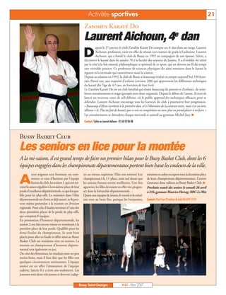 Activités sportives                                                                                        21
                                                        Zanshin Karaté Do
                                                        Laurent Aichoun, 4e dan
                                                                 epuis le 27 janvier, le club Zanshin Karaté Do compte un 4e dan dans ses rangs. Laurent

                                                        D        Aichoun, professeur, vient en effet de réussir son examen de grade à Eaubonne. Laurent
                                                                 Aichoun, qui a fondé le club de Bussy en 1992 en compagnie de son épouse, Sylvie, a
                                                        découvert le karaté dans les années 70 à la faculté des sciences de Jussieu. Il a d’emblée été attiré
                                                        par le côté à la fois mental, philosophique et spirituel de ce sport, qui est devenu au fil du temps
                                                        une véritable passion. Ce professeur de sciences physiques dit ainsi retrouver dans le karaté la
                                                        rigueur et la rectitude qui caractérisent aussi la science.
                                                        Depuis sa création en 1992, le club de Bussy a beaucoup évolué et compte aujourd’hui 350 licen-
                                                        ciés. Parmi eux, une majorité d’enfants (environ 200) qui apprennent les différentes techniques
                                                        du karaté dès l’âge de 4-5 ans, en fonction de leur éveil.
                                                        Le Zanshin Karaté Do est un club familial qui réunit beaucoup de parents et d’enfants: de nom-
                                                        breux entraînements et stages groupés sont donc organisés. Depuis le début de l’année, il vient de
                                                        lancer un nouveau cours de self-défense, où le public apprend des techniques efficaces pour se
                                                        défendre. Laurent Aichoun encourage tous les licenciés du club à poursuivre leur progression.
                                                        « Beaucoup d’élèves s’arrêtent à la première dan, et à l’obtention de la ceinture noire, mais c’est un tort,
                                                        affirme-t-il. Plus on fait de karaté, que ce soit en compétition ou non, plus on prend plaisir à en faire. »
                                                        Les entraînements se déroulent chaque mercredi et samedi au gymnase Michel-Jazy. I
                                                        Contact: Sylvie ou Laurent Aichoun - 01 60 43 06 88



Bussy Basket Club
Les seniors en lice pour la montée
A la mi-saison, il est grand temps de faire un premier bilan pour le Bussy Basket Club, dont les 6
équipes engagées dans les championnats départementaux portent bien haut les couleurs de la ville.
          tout seigneur tout honneur, on com-           ter au niveau supérieur. Elles ont terminé leur           minimes et cadets occupent tous la deuxième place

A         mence ce tour d’horizon par l’équipe
          fanion du club, les seniors 1, qui ont ter-
miné la saison régulière à la troisième place de leur
                                                        championnat à la 11e place, mais nul doute que
                                                        les saisons futures seront meilleures. Une fois
                                                        aguerries, les filles devraient en effet vite progres-
                                                                                                                  de leurs championnats départementaux. L’avenir
                                                                                                                  s’annonce donc radieux au Bussy Basket Club. I
                                                                                                                  Prochain match des seniors le samedi 28 avril
poule d’excellence départementale, ce qui les qua-      ser dans la hiérarchie départementale…                    à 21h, gymnase Maurice-Herzog: BBC-Le Mée
lifie pour les play-offs. Le maintien dans l’élite      Quant aux équipes de jeunes, le moral et les résul-
départementale est d’ores et déjà assuré, et ils peu-   tats sont au beau fixe, puisque les benjamins,            Contact: Paul Faye (Président du club) 0664911052
vent même prétendre à la montée en division
régionale. Pour cela, il faudra terminer à l’une des
deux premières places de la poule de play-offs,
qui comptera 8 équipes.
En promotion d’honneur départementale, les
seniors 2 ont fait encore mieux en terminant à la
première place de leur poule. Qualifiés pour les
demi-finales du championnat, ils sont bien
placés pour aller en finale et offrir ainsi au Bussy
Basket Club un troisième titre en seniors. La
montée en championnat d’honneur départe-
mental sera également en jeu.
Du côté des féminines, les résultats sont un peu
moins bons, mais il faut dire que les filles ont
quelques circonstances atténuantes. L’équipe
senior est en effet l’émanation de l’équipe
cadette, lancée il y a trois ans seulement. Les
joueuses sont donc très jeunes et doivent s’adap-


                                                    Bussy Saint-Georges                        N°87 - Mars 2007
 