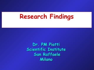 Research Findings
Dr. PM PiattiDr. PM Piatti
Scientific InstituteScientific Institute
San RaffaeleSan Raffaele
MilanoMilano
 