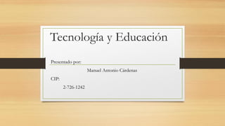 Tecnología y Educación
Presentado por:
Manuel Antonio Cárdenas
CIP:
2-726-1242
 