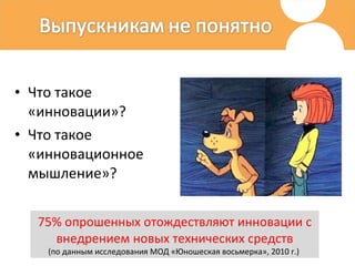 Что такое «инновации»? Что такое «инновационное мышление»?  75% опрошенных отождествляют инновации с внедрением новых технических средств (по данным исследования МОД «Юношеская восьмерка», 2010 г.)   