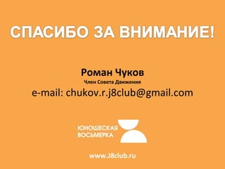 Роман Чуков Член Совета Движения e -mail :  [email_address] www.J8club.ru 