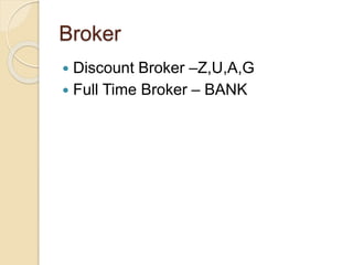 Broker
 Discount Broker –Z,U,A,G
 Full Time Broker – BANK
 
