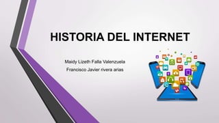 HISTORIA DEL INTERNET
Maidy Lizeth Falla Valenzuela
Francisco Javier rivera arias
 
