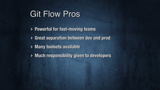 ‣ Powerful for fast-moving teams
‣ Great separation between dev and prod
‣ Many toolsets available
‣ Much responsibility given to developers
Git Flow Pros
 