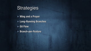 ‣ Wing and a Prayer
‣ Long-Running Branches
‣ Git Flow
‣ Branch-per-Feature
Strategies
 
