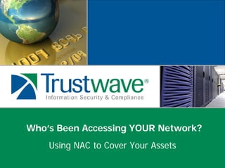 Who’s Been Accessing YOUR Network?
Using NAC to Cover Your Assets
 
