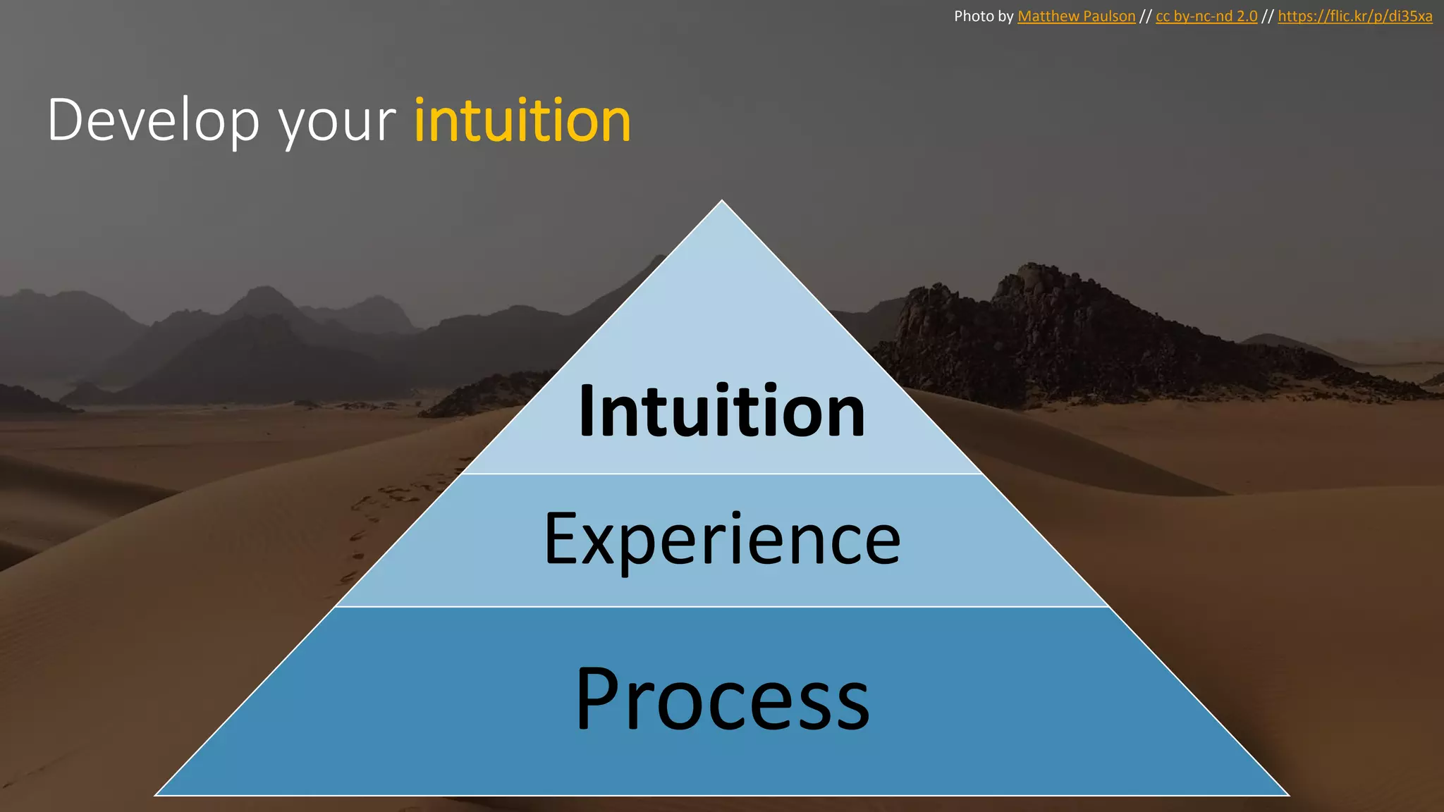 Photo by Matthew Paulson // cc by-nc-nd 2.0 // https://flic.kr/p/di35xa
Develop your intuition
Intuition
Experience
Process
 