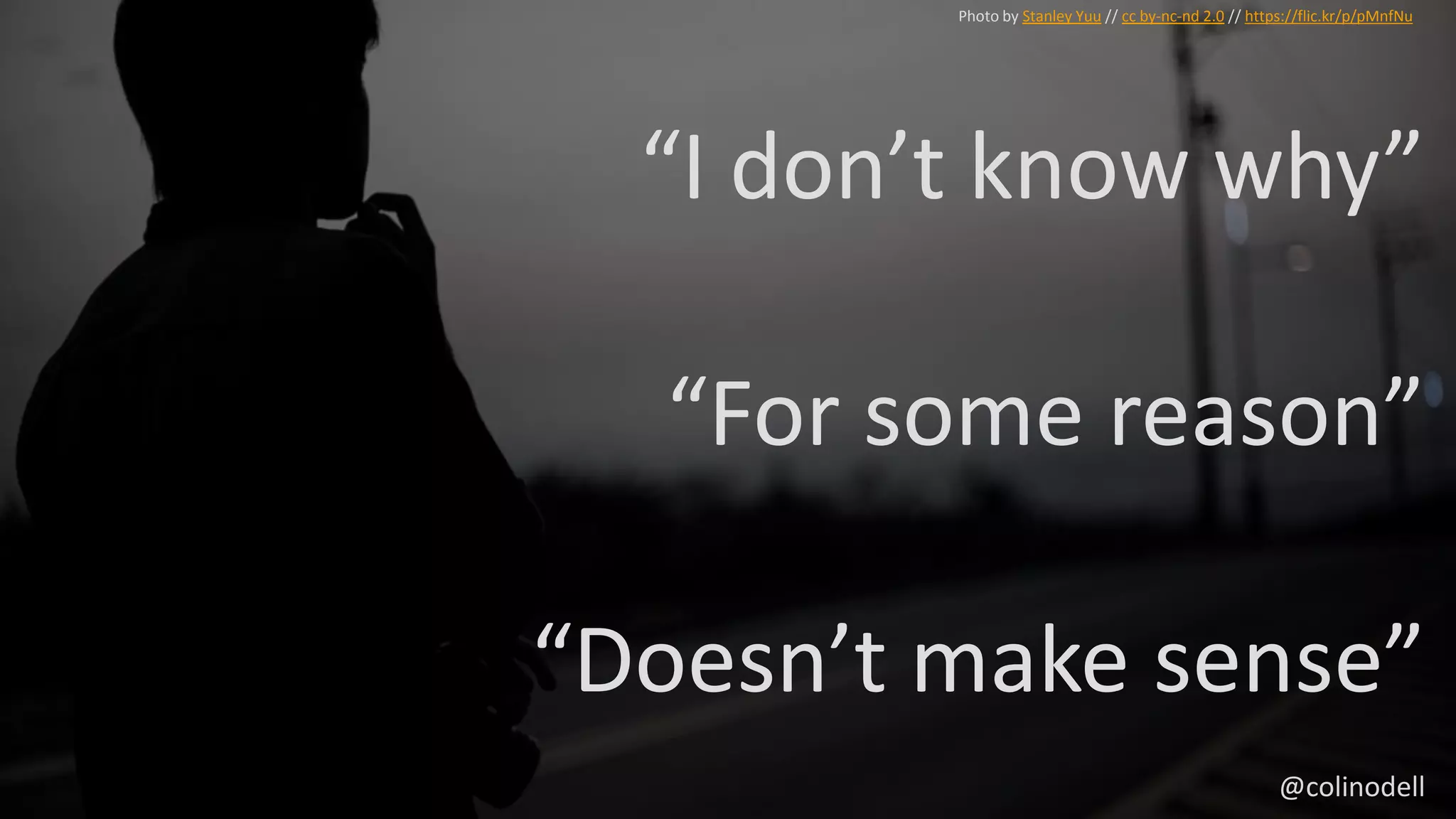“I don’t know why”
“For some reason”
“Doesn’t make sense”
Photo by Stanley Yuu // cc by-nc-nd 2.0 // https://flic.kr/p/pMnfNu
@colinodell
 