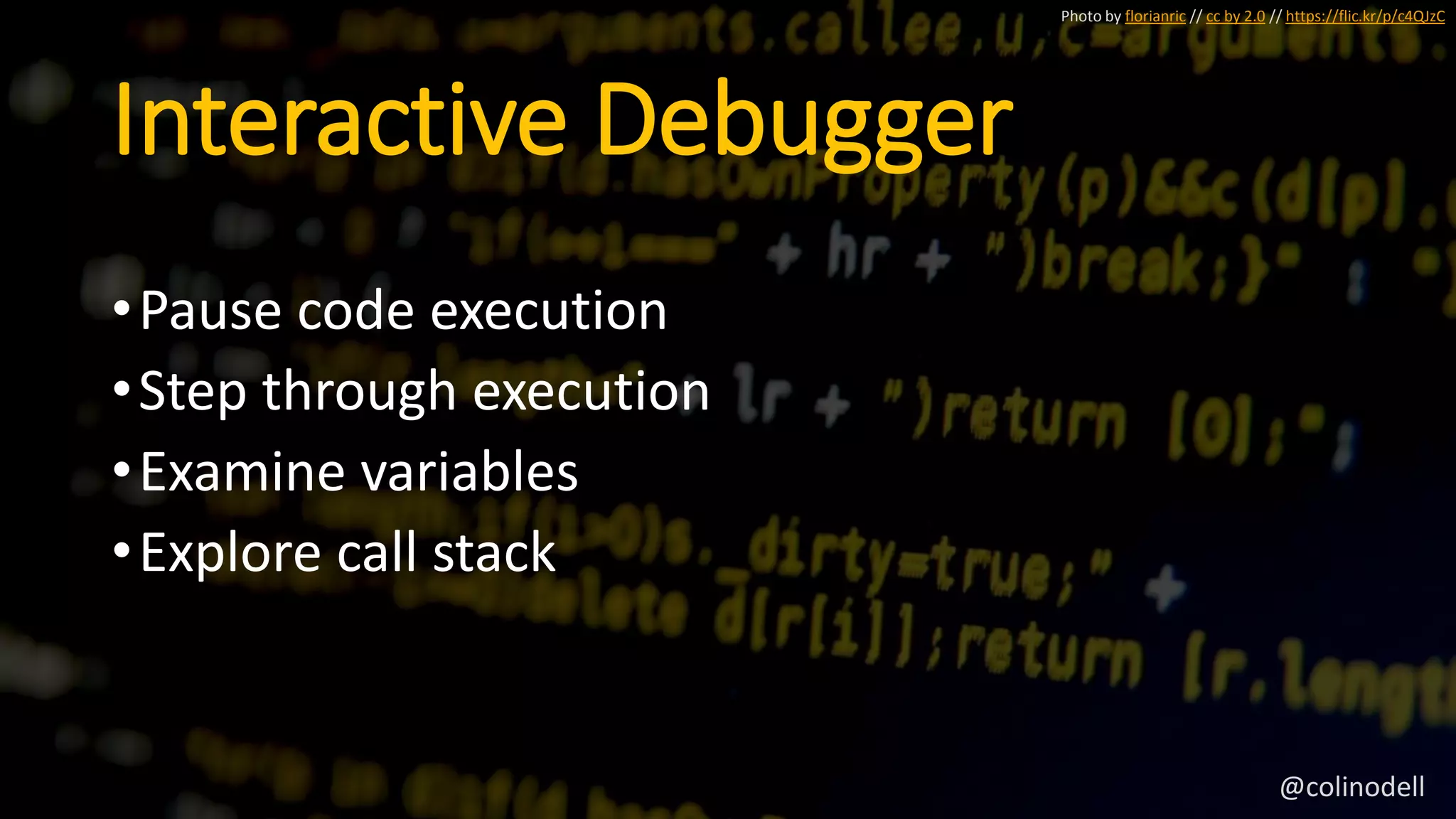 Interactive Debugger
•Pause code execution
•Step through execution
•Examine variables
•Explore call stack
Photo by florianric // cc by 2.0 // https://flic.kr/p/c4QJzC
@colinodell
 