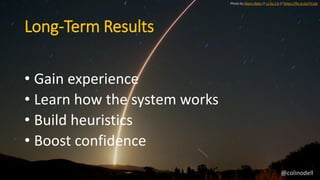 Long-Term Results
• Gain experience
• Learn how the system works
• Build heuristics
• Boost confidence
Photo by Glenn Beltz // cc by 2.0 // https://flic.kr/p/i7Csdx
@colinodell
 